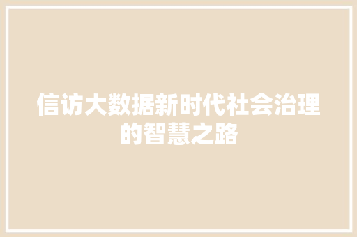 信访大数据新时代社会治理的智慧之路  第1张