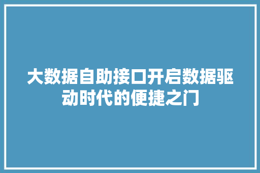 大数据自助接口开启数据驱动时代的便捷之门  第1张