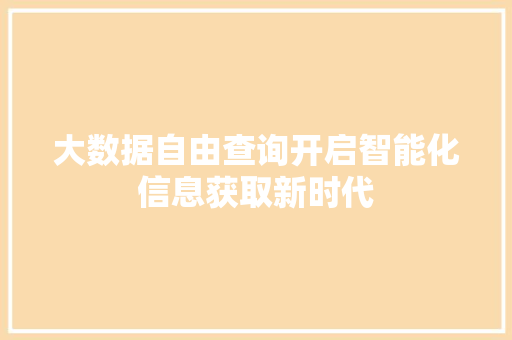 大数据自由查询开启智能化信息获取新时代