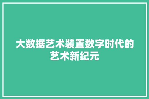 大数据艺术装置数字时代的艺术新纪元  第1张