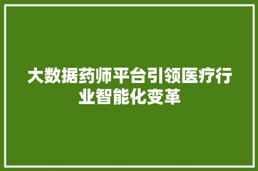 大数据药师平台引领医疗行业智能化变革