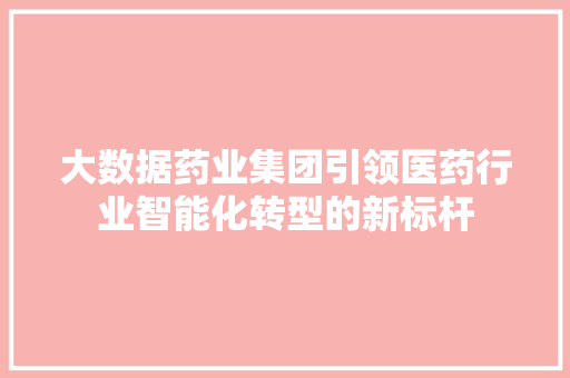 大数据药业集团引领医药行业智能化转型的新标杆