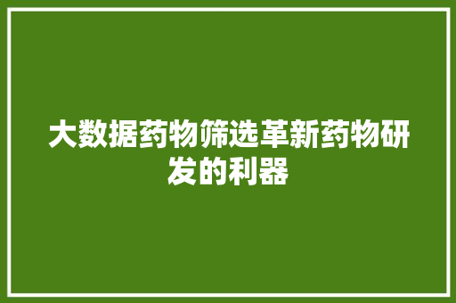 大数据药物筛选革新药物研发的利器