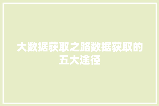 大数据获取之路数据获取的五大途径  第1张