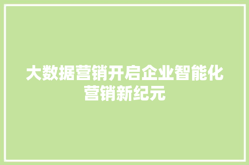 大数据营销开启企业智能化营销新纪元