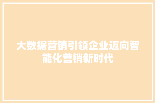 大数据营销引领企业迈向智能化营销新时代