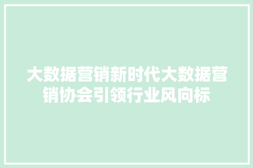 大数据营销新时代大数据营销协会引领行业风向标  第1张