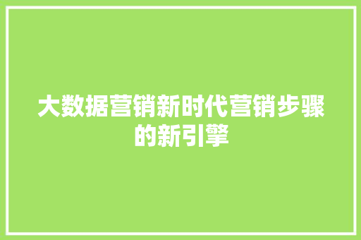 大数据营销新时代营销步骤的新引擎  第1张