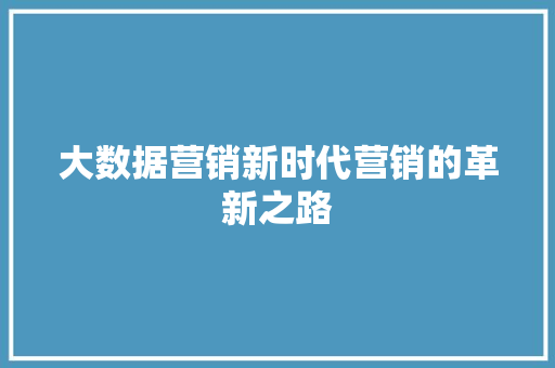 大数据营销新时代营销的革新之路  第1张