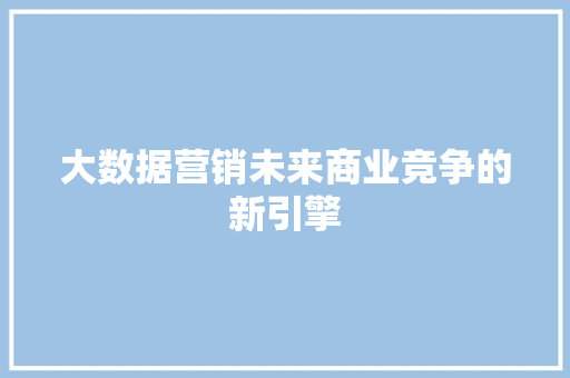 大数据营销未来商业竞争的新引擎  第1张