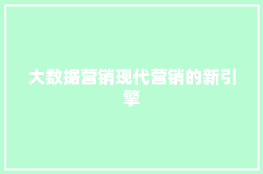 大数据营销现代营销的新引擎  第1张