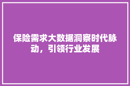 保险需求大数据洞察时代脉动，引领行业发展