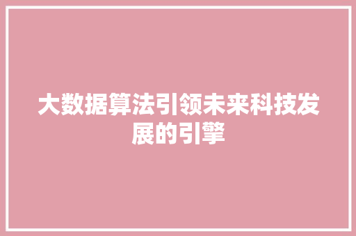 大数据算法引领未来科技发展的引擎