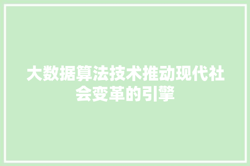 大数据算法技术推动现代社会变革的引擎