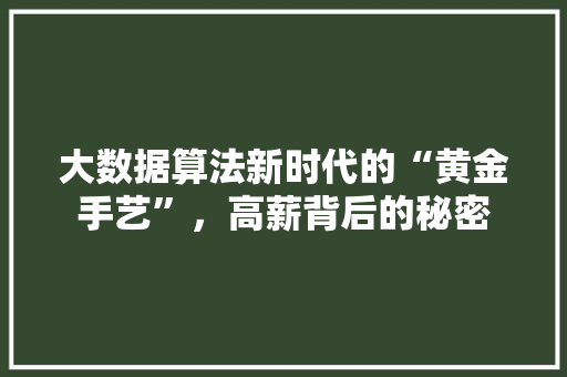 大数据算法新时代的“黄金手艺”，高薪背后的秘密