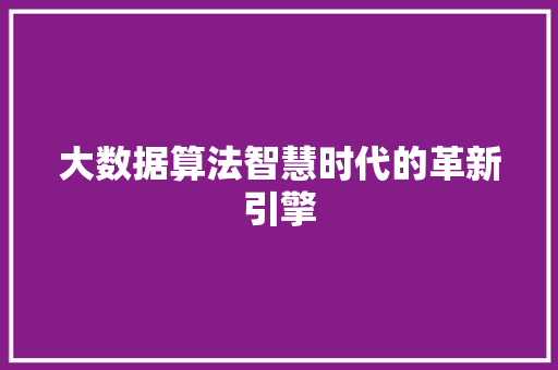 大数据算法智慧时代的革新引擎