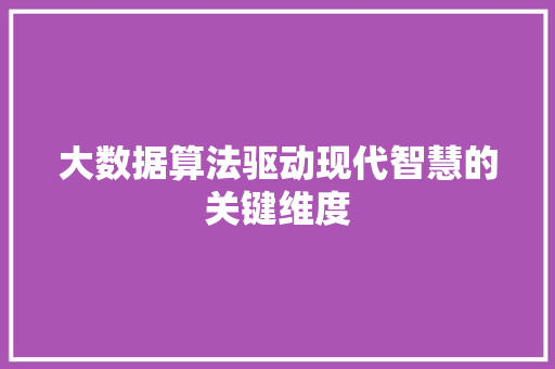 大数据算法驱动现代智慧的关键维度  第1张