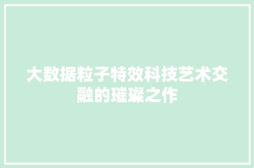 大数据粒子特效科技艺术交融的璀璨之作