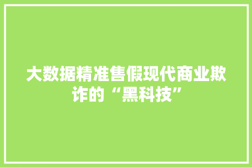 大数据精准售假现代商业欺诈的“黑科技”