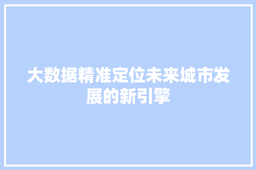 大数据精准定位未来城市发展的新引擎  第1张