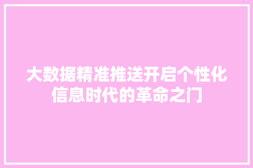 大数据精准推送开启个性化信息时代的革命之门  第1张