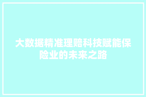 大数据精准理赔科技赋能保险业的未来之路  第1张
