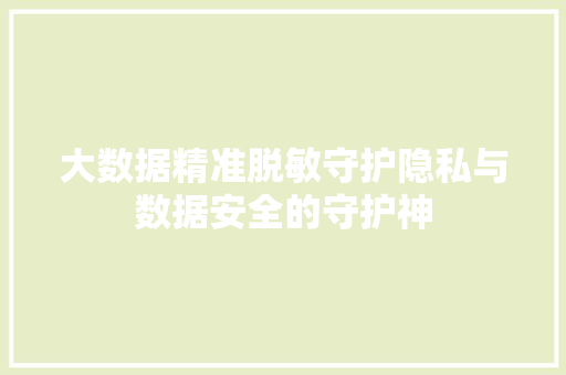 大数据精准脱敏守护隐私与数据安全的守护神  第1张