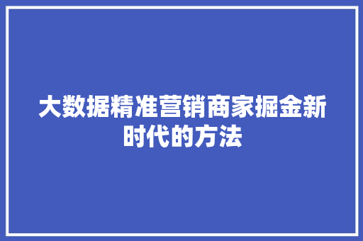 大数据精准营销商家掘金新时代的方法  第1张