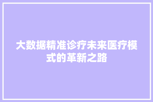 大数据精准诊疗未来医疗模式的革新之路  第1张