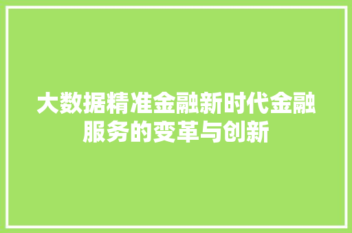 大数据精准金融新时代金融服务的变革与创新  第1张