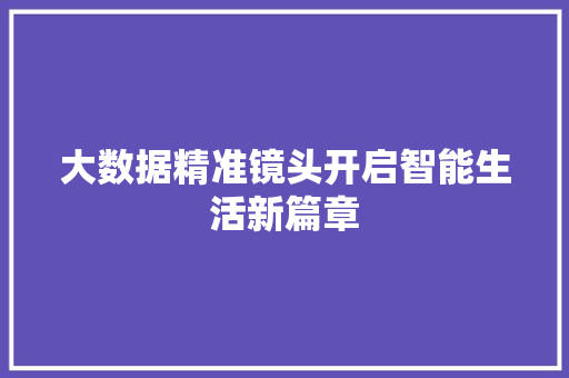 大数据精准镜头开启智能生活新篇章  第1张