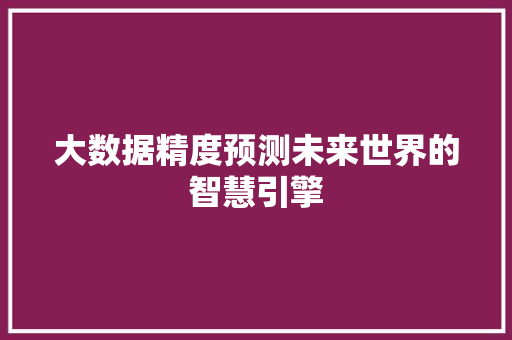 大数据精度预测未来世界的智慧引擎  第1张