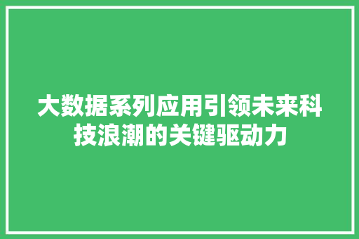 大数据系列应用引领未来科技浪潮的关键驱动力  第1张