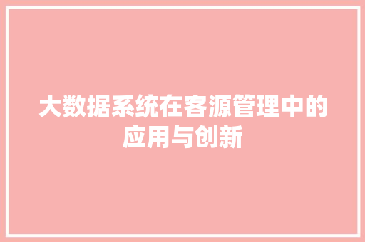 大数据系统在客源管理中的应用与创新