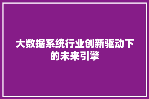 大数据系统行业创新驱动下的未来引擎  第1张