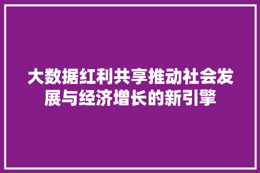 大数据红利共享推动社会发展与经济增长的新引擎