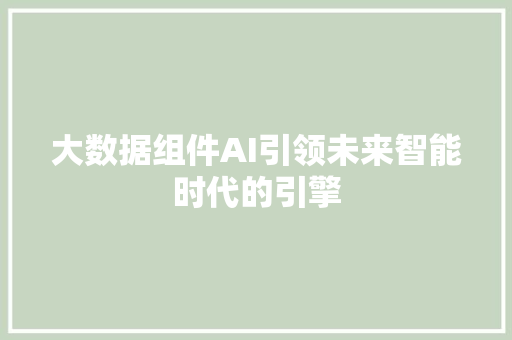 大数据组件AI引领未来智能时代的引擎  第1张