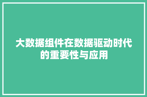 大数据组件在数据驱动时代的重要性与应用  第1张