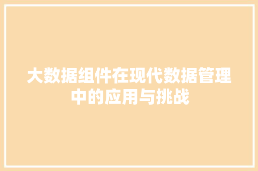 大数据组件在现代数据管理中的应用与挑战  第1张