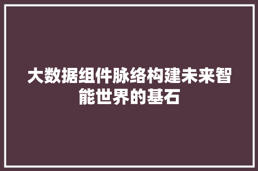 大数据组件脉络构建未来智能世界的基石