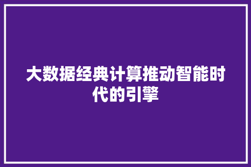 大数据经典计算推动智能时代的引擎  第1张