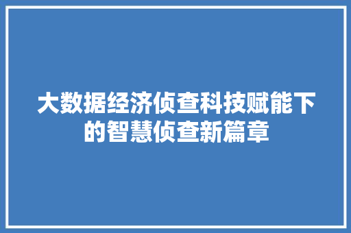 大数据经济侦查科技赋能下的智慧侦查新篇章