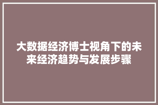 大数据经济博士视角下的未来经济趋势与发展步骤