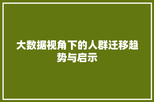 大数据视角下的人群迁移趋势与启示  第1张