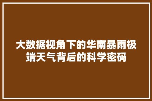 大数据视角下的华南暴雨极端天气背后的科学密码