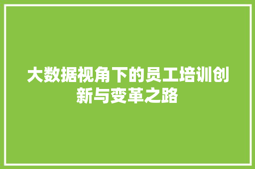 大数据视角下的员工培训创新与变革之路  第1张