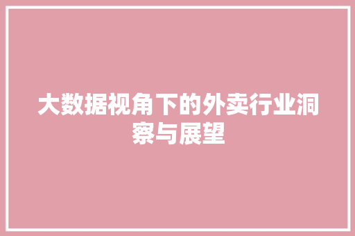 大数据视角下的外卖行业洞察与展望  第1张