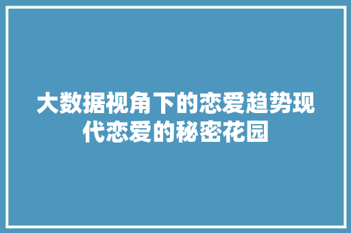 大数据视角下的恋爱趋势现代恋爱的秘密花园