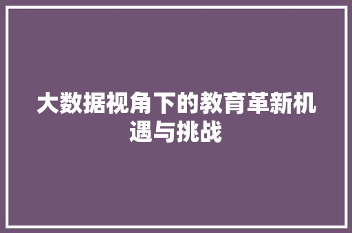 大数据视角下的教育革新机遇与挑战  第1张
