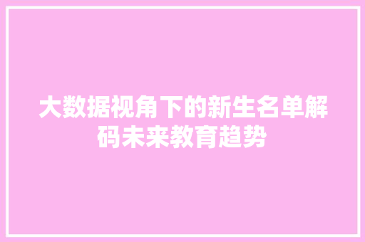 大数据视角下的新生名单解码未来教育趋势  第1张